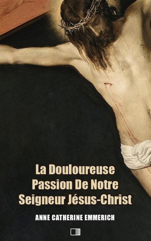 Cover of the book La Douloureuse Passion de Notre Seigneur Jésus-Christ (Premium Ebook) by Anne Catherine Emmerich, FV Éditions