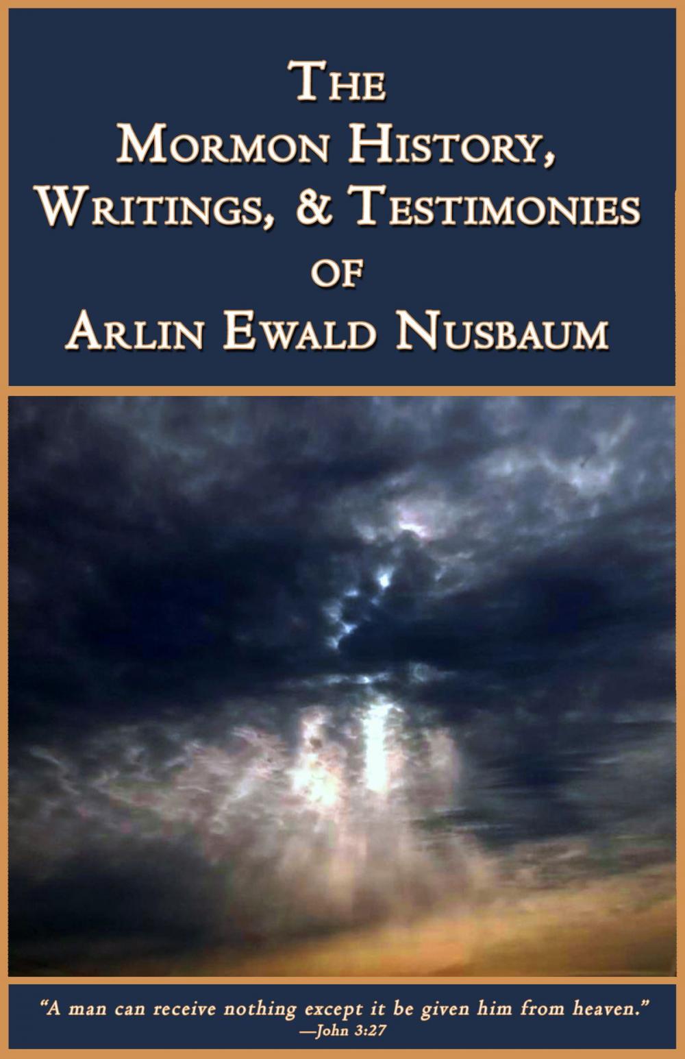 Big bigCover of The Mormon History, Writings, and Testimonies of Arlin E. Nusbaum