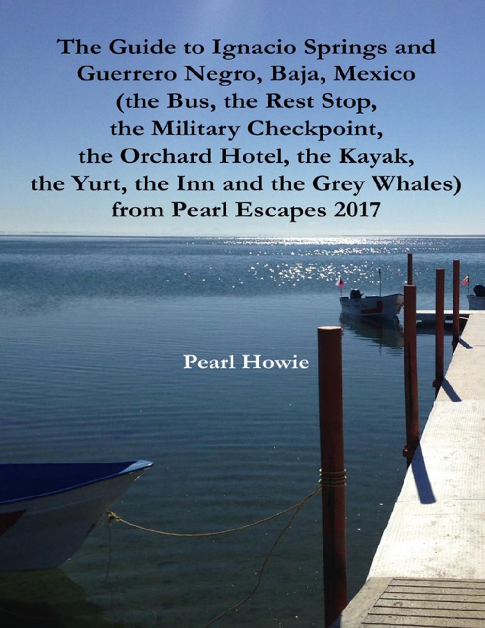 Big bigCover of The Guide to Ignacio Springs and Guerrero Negro, Baja, Mexico (the Bus, the Rest Stop, the Military Checkpoint, the Orchard Hotel, the Kayak, the Yurt, the Inn and the Grey Whales) from Pearl Escapes 2017