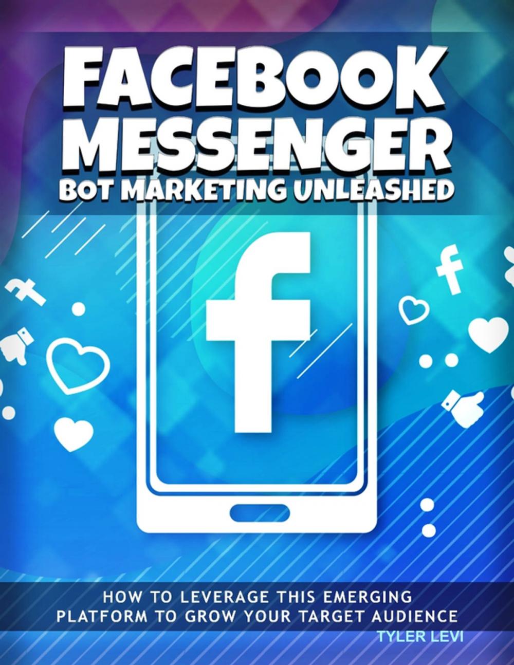 Big bigCover of Facebook Messenger Bot Marketing Unleashed - How to Leverage This Emerging Platform to Growth Your Target Audience