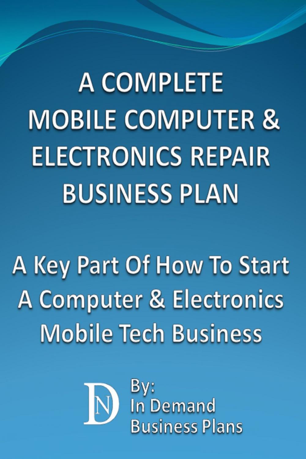 Big bigCover of A Complete Mobile Computer & Electronics Repair Business Plan: A Key Part Of How To Start A Computer & Electronics Mobile Tech Business