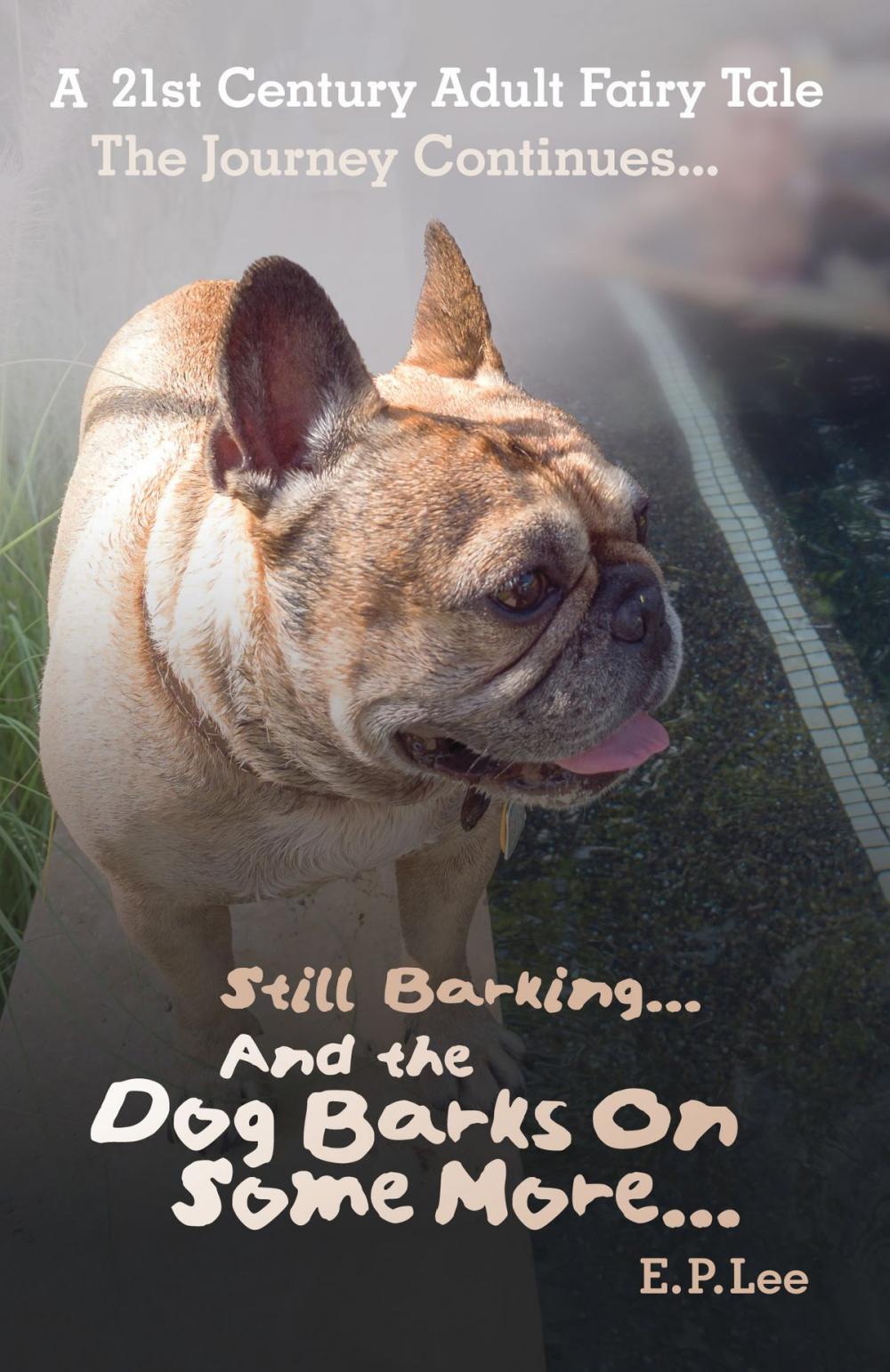 Big bigCover of Still Barking... And the Dog Barks On Some More... A 21st Century Adult Fairy Tale The Journey Continues...