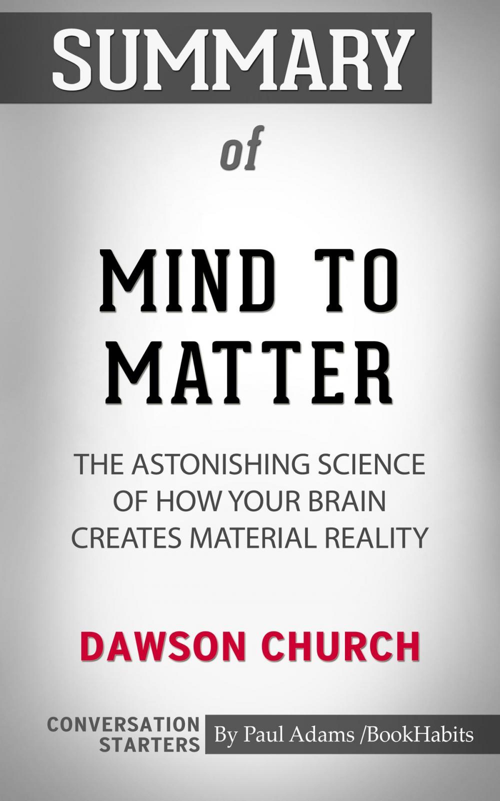 Big bigCover of Summary of Mind to Matter: The Astonishing Science of How Your Brain Creates Material Reality by Dawson Church | Conversation Starters