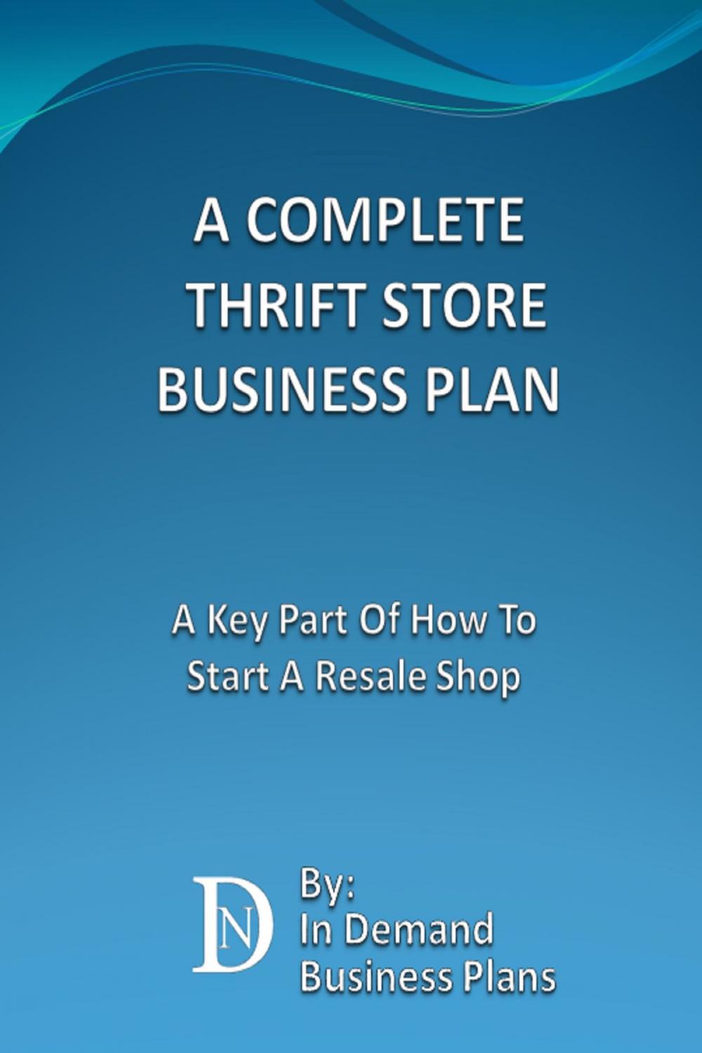 Big bigCover of A Complete Thrift Store Business Plan: A Key Part Of How To Start A Resale Shop