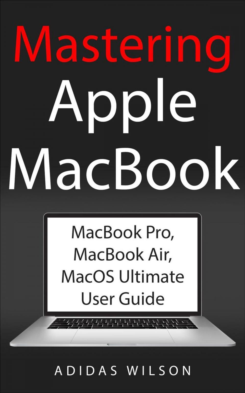 Big bigCover of Mastering Apple MacBook - MacBook Pro, MacBook Air, MacOS Ultimate User Guide