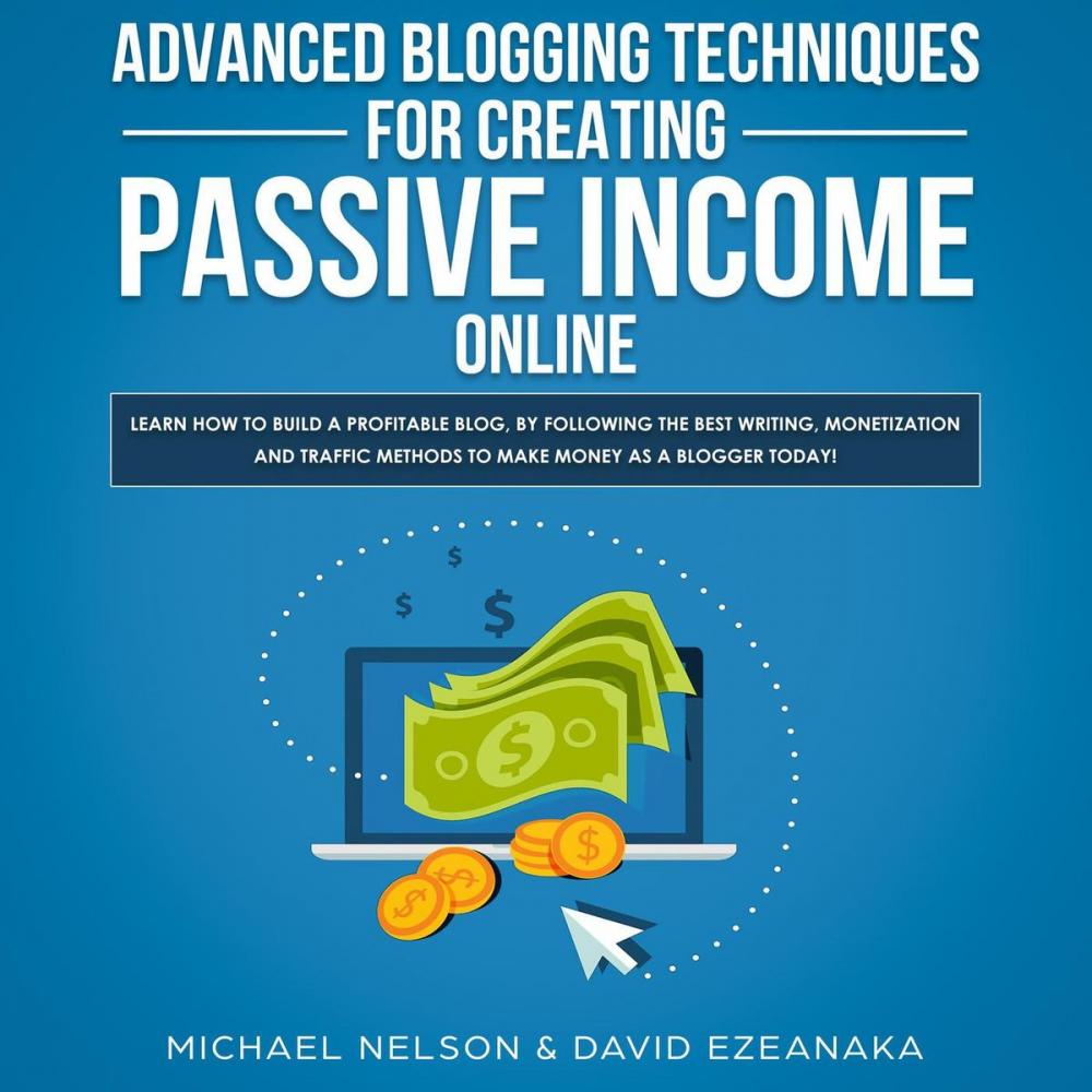 Big bigCover of Advanced Blogging Techniques for Creating Passive Income Online: Learn How To Build a Profitable Blog, By Following The Best Writing, Monetization and Traffic Methods To Make Money As a Blogger Today!