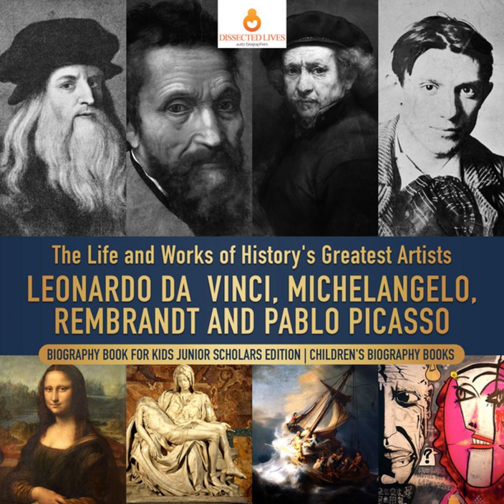 Big bigCover of The Life and Works of History's Greatest Artists : Leonardo da Vinci, Michelangelo, Rembrandt and Pablo Picasso | Biography Book for Kids Junior Scholars Edition | Children's Biography Books