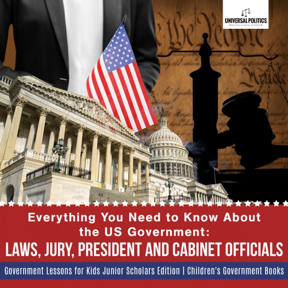 Big bigCover of Everything You Need to Know About the US Government : Laws, Jury, President and Cabinet Officials | Government Lessons for Kids Junior Scholars Edition | Children's Government Books