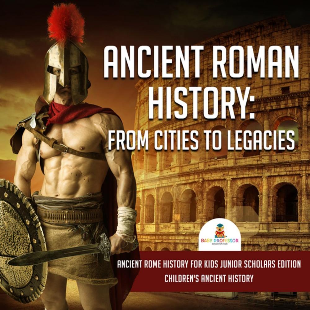 Big bigCover of Ancient Roman History : From Cities to Legacies | Ancient Rome History for Kids Junior Scholars Edition | Children's Ancient History