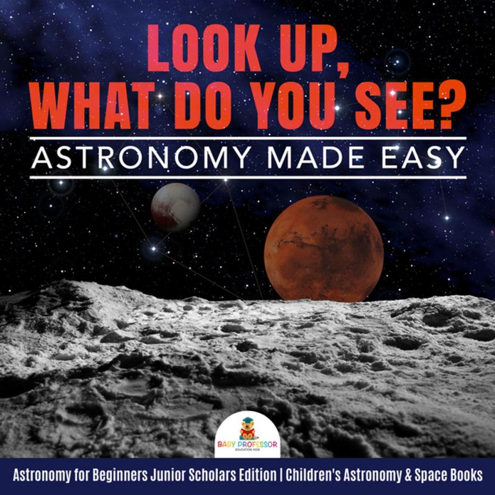 Big bigCover of Look Up, What Do You See? Astronomy Made Easy | Astronomy for Beginners Junior Scholars Edition | Children's Astronomy & Space Books