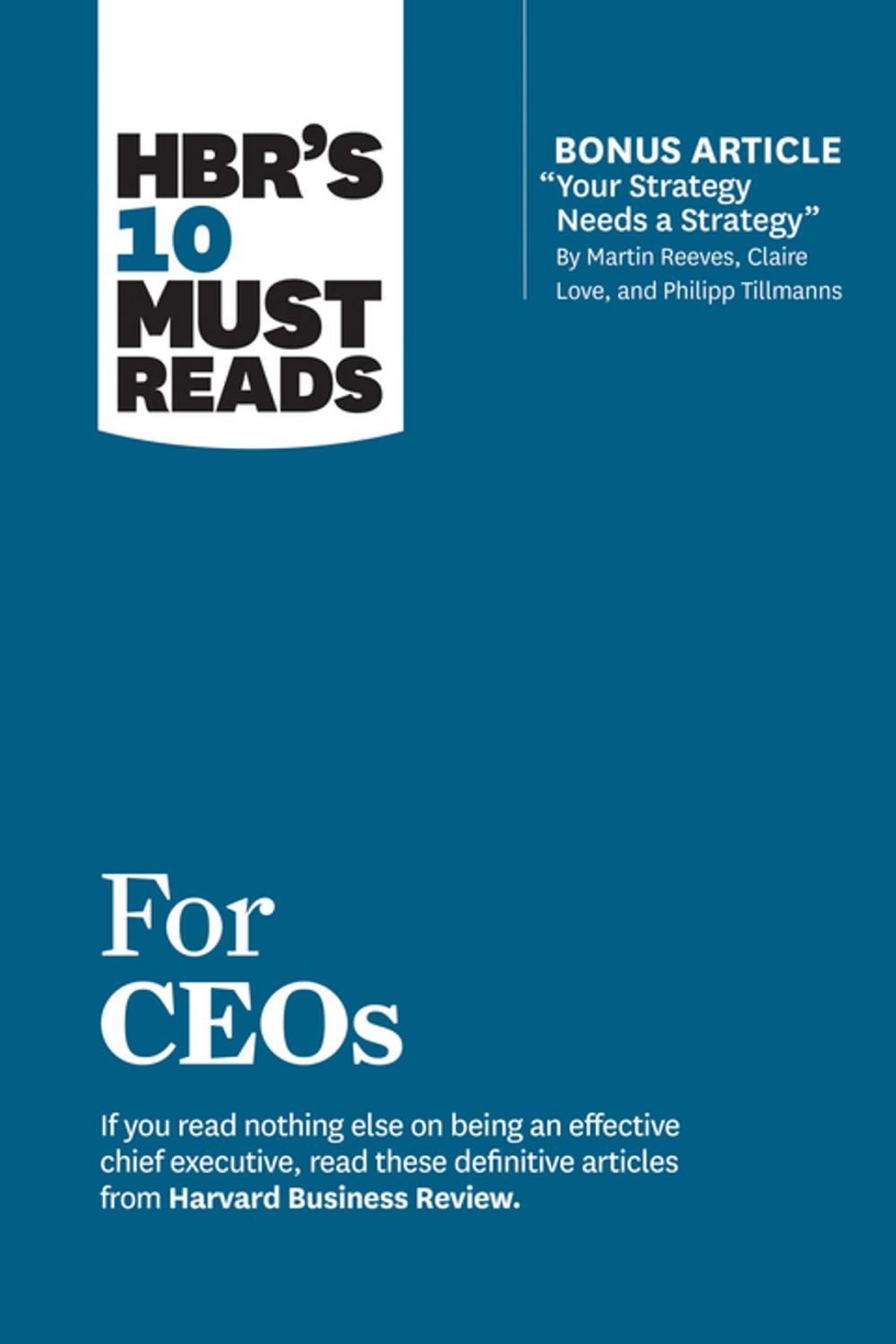 Big bigCover of HBR's 10 Must Reads for CEOs (with bonus article "Your Strategy Needs a Strategy" by Martin Reeves, Claire Love, and Philipp Tillmanns)