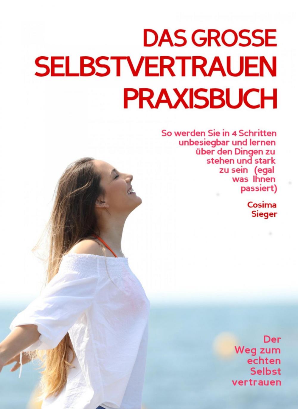 Big bigCover of DAS GROSSE SELBSTVERTRAUEN PRAXISBUCH! So werden Sie in 4 Schritten unbesiegbar und lernen, über den Dingen zu stehen und stark zu sein (egal was Ihnen passiert)