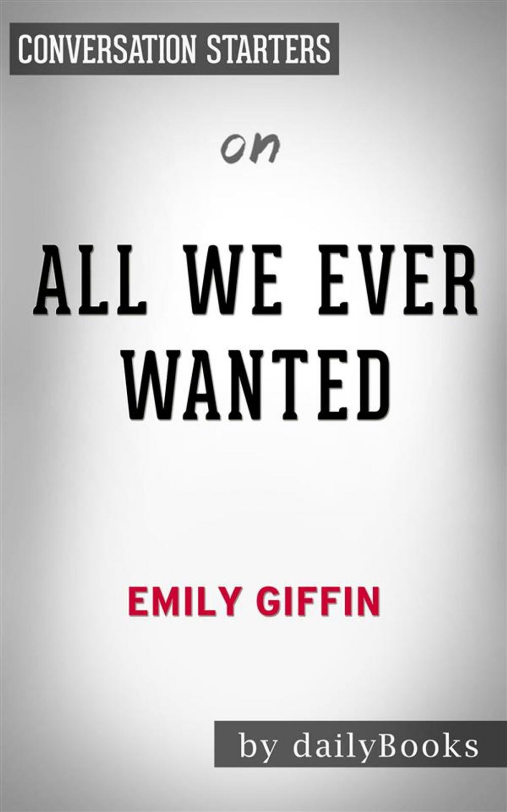 Big bigCover of All We Ever Wanted: A Novel by Emily Giffin | Conversation Starters
