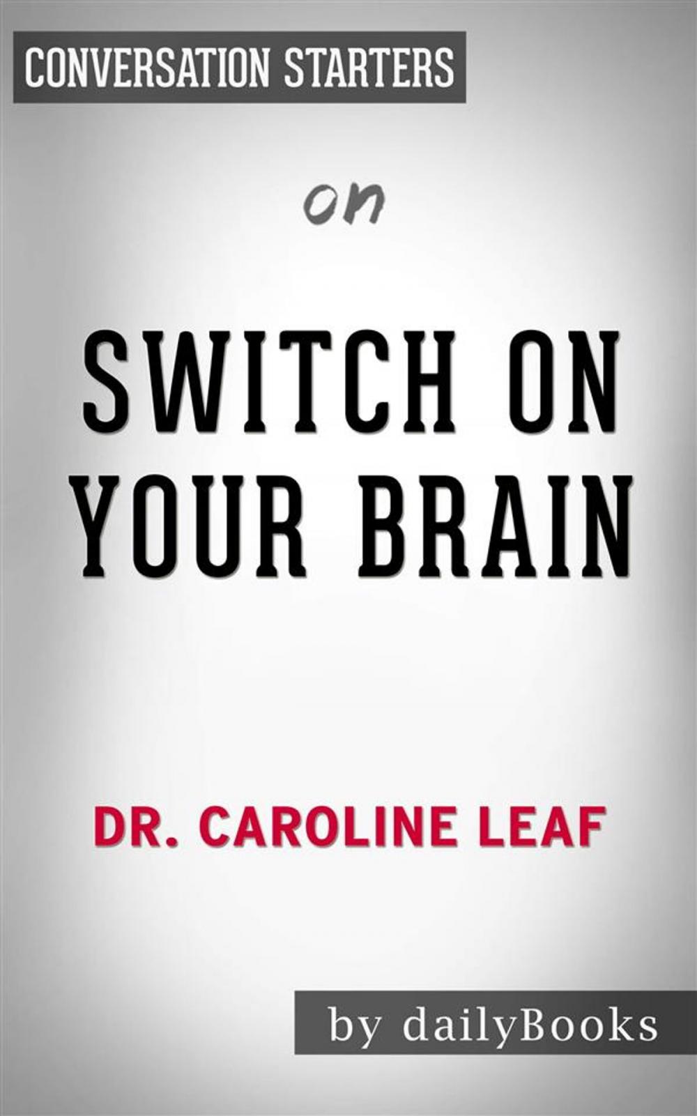 Big bigCover of Switch On Your Brain: The Key to Peak Happiness, Thinking, and Health by Dr. Caroline Leaf | Conversation Starters