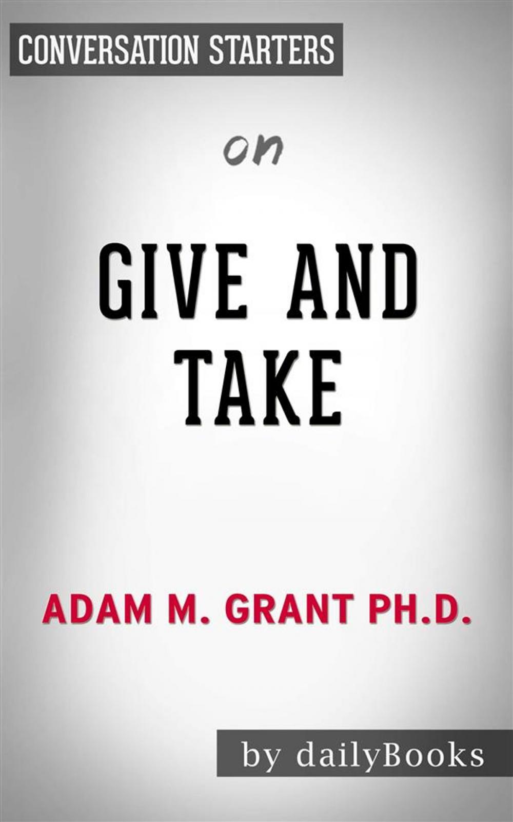 Big bigCover of Give and Take: Why Helping Others Drives Our Success by Adam Grant | Conversation Starters