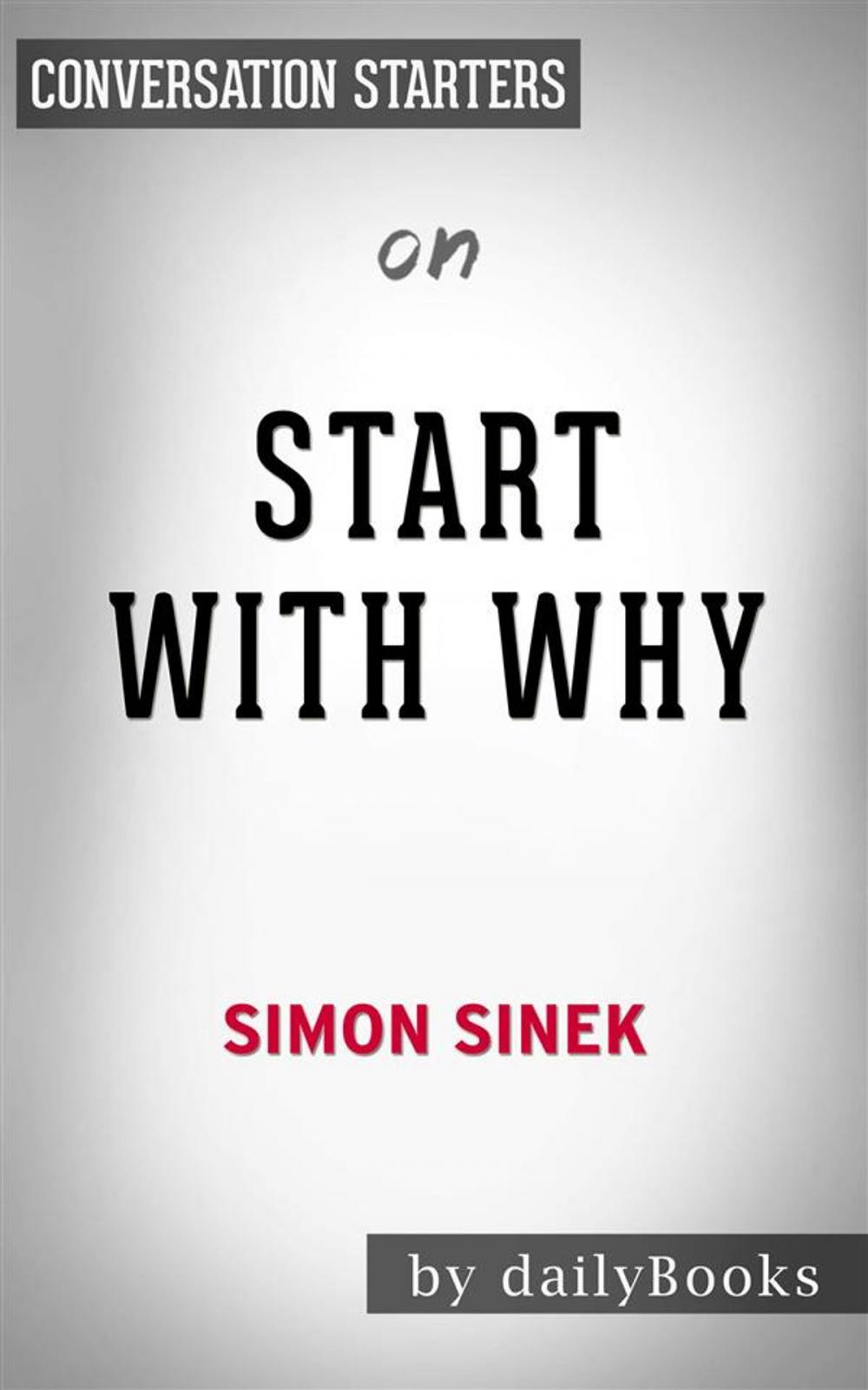 Big bigCover of Start with Why: How Great Leaders Inspire Everyone to Take Action by Simon Sinek | Conversation Starters