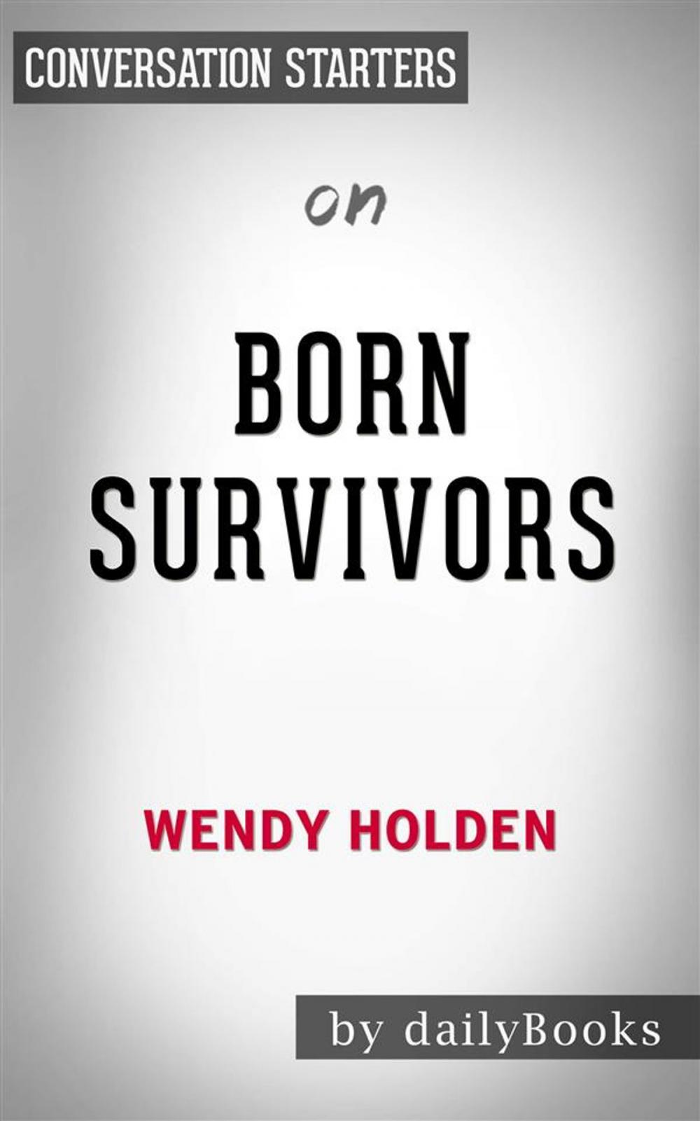 Big bigCover of Born Survivors: Three Young Mothers and Their Extraordinary Story of Courage, Defiance, and Hope by Wendy Holden | Conversation Starters