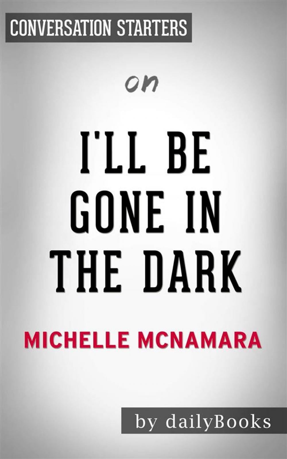 Big bigCover of I’ll Be Gone in the Dark: One Woman's Obsessive Search for the Golden State Killer​​​​​​​ by Michelle McNamara | Conversation Starters