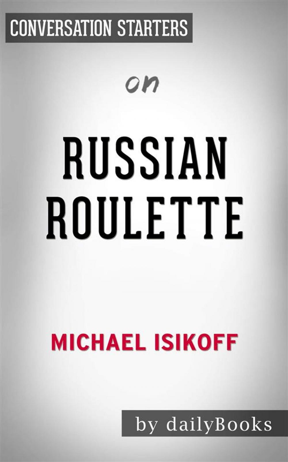 Big bigCover of Russian Roulette: The Inside Story of Putin's War on America and the Election of Donald Trump​​​​​​​ by Michael Isikoff | Conversation Starters