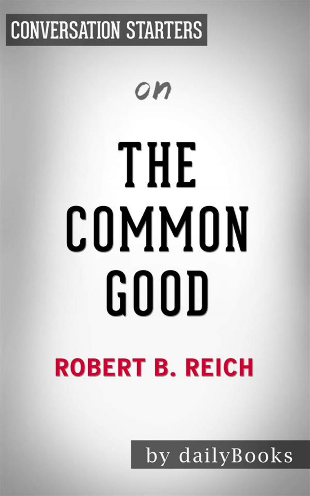 Big bigCover of The Common Good: by Robert B. Reich | Conversation Starters