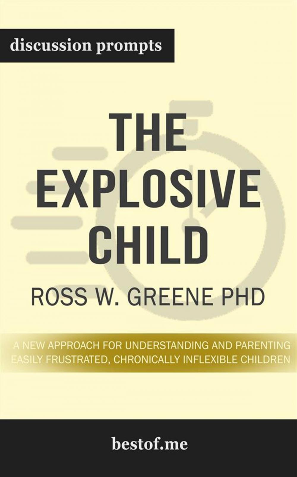 Big bigCover of Summary: "The Explosive Child: A New Approach for Understanding and Parenting Easily Frustrated, Chronically Inflexible Children" by Ross Greene PhD | Discussion Prompts