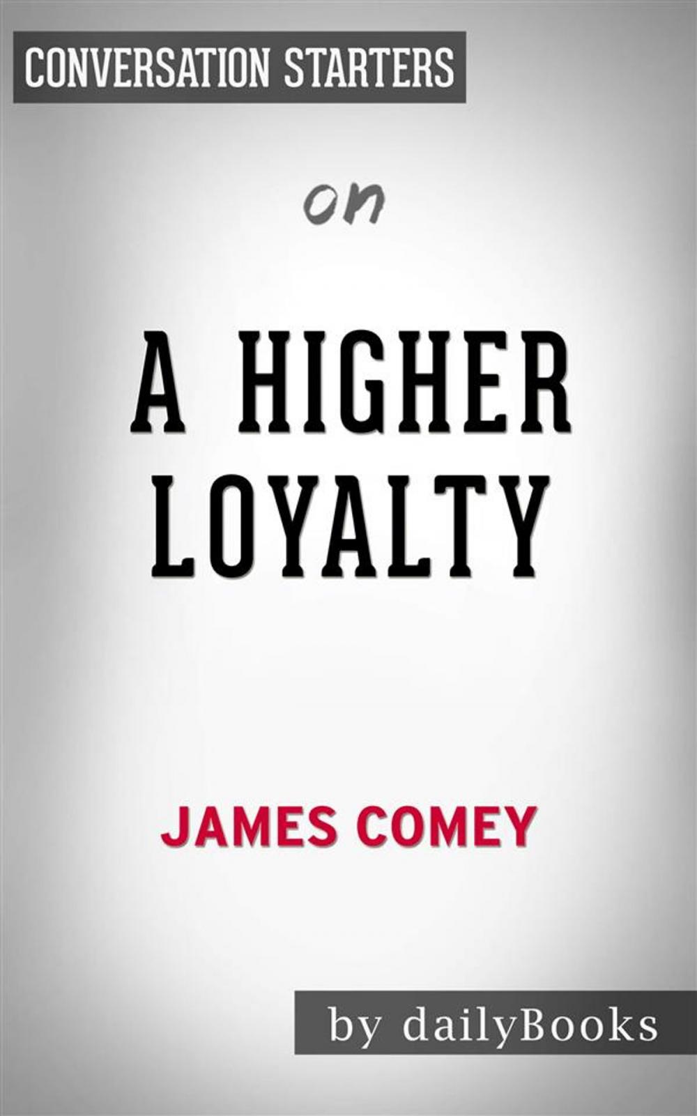 Big bigCover of A Higher Loyalty: Truth, Lies, and Leadership​​​​​​​ by James Comey | Conversation Starters