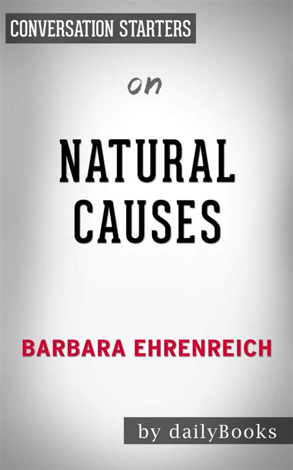 Big bigCover of Natural Causes: An Epidemic of Wellness, the Certainty of Dying, and Killing Ourselves to Live Longer by Barbara Ehrenreich | Conversation Starters