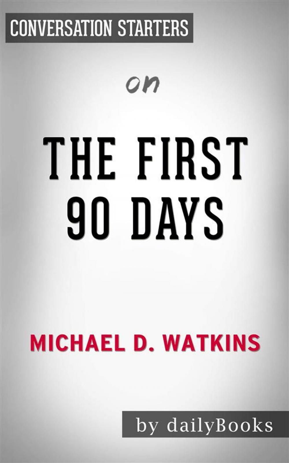 Big bigCover of The First 90 Days: Proven Strategies for Getting Up to Speed Faster and Smarter, Updated and Expanded​​​​​​​ by Michael Watkins | Conversation Starters