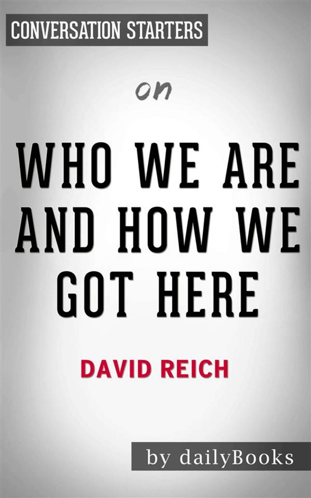 Big bigCover of Who We Are And How We Got Here: Ancient DNA and the New Science of the Human Past​​​​​​​ by David Reich | Conversation Starters