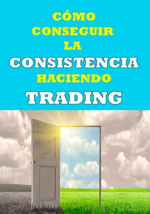 Book cover of Cómo conseguir la consistencia haciendo trading