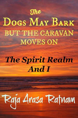 Cover of the book The Dogs May Bark But the Caravan Moves On: The Spirit Realm And I by Sarah Haywood