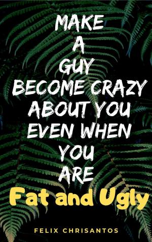 Cover of the book Make a Guy Become Crazy About You Even When You Are Fat and Ugly by Cherie Claire