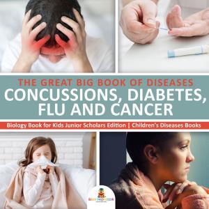 Cover of the book The Great Big Book of Diseases : Concussions, Diabetes, Flu and Cancer | Biology Book for Kids Junior Scholars Edition | Children's Diseases Books by 周靚