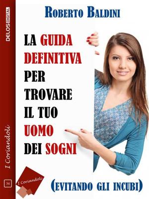 Cover of the book La guida definitiva per trovare il tuo uomo dei sogni (evitando gli incubi) by Silvia Robutti