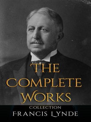 Cover of the book Francis Lynde: The Complete Works by George A. Birmingham