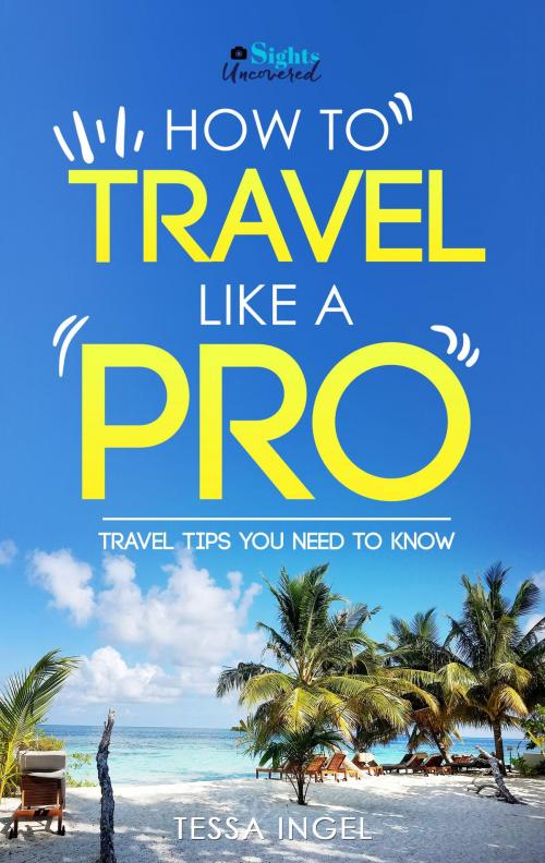 Cover of the book How To Travel Like A Pro: Travel Tips You Need To Know by Tessa Ingel, Tessa Ingel