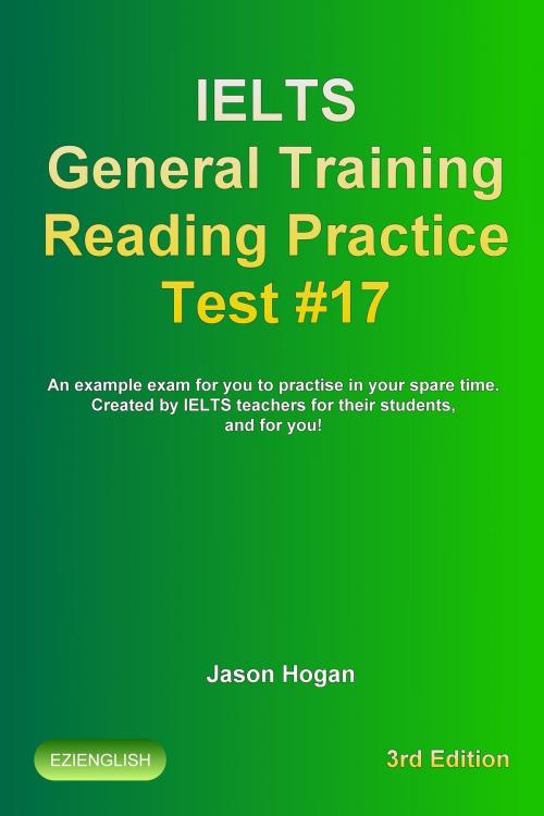 Cover of the book IELTS General Training Reading Practice Test #17. An Example Exam for You to Practise in Your Spare Time. Created by IELTS Teachers for their students, and for you! by Jason Hogan, Maldek House