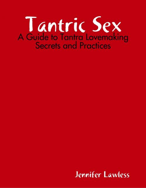 Cover of the book Tantric Sex: A Guide to Tantra Lovemaking Secrets and Practices by Jennifer Lawless, Lulu.com