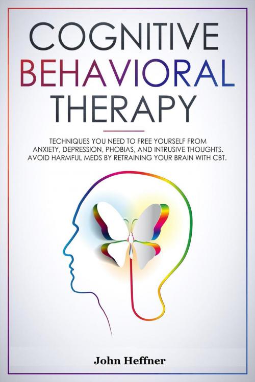 Cover of the book Cognitive Behavioral Therapy Techniques You Need to Free Yourself from Anxiety, Depression, Phobias, and Intrusive Thoughts. Avoid Harmful Meds by Retraining Your Brain with CBT. by John Hoffner, John Hoffner