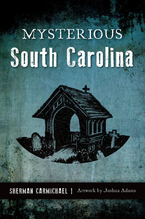 Cover of the book Mysterious South Carolina by Sherman Carmichael, Arcadia Publishing Inc.