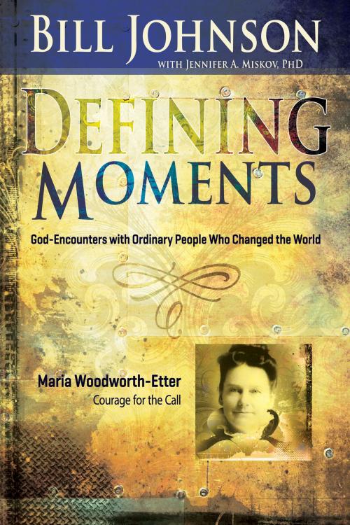 Cover of the book Defining Moments: Maria Woodworth-Etter by Bill Johnson, Jennifer Miskov, Ph.D, Whitaker House