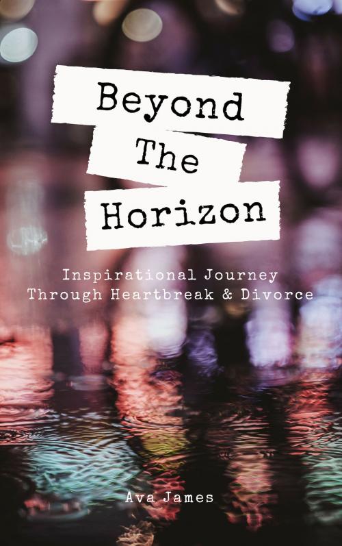 Cover of the book Beyond The Horizon: Inspirational Journey Through Heartbreak & Divorce by Ava James, Ava James