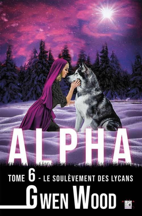 Cover of the book Alpha - Le soulèvement des lycans - Tome 6 by Gwen Wood, Lips & Co. Editions