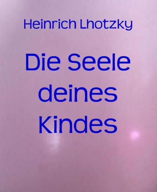 Cover of the book Die Seele deines Kindes by Heinrich Lhotzky, BookRix