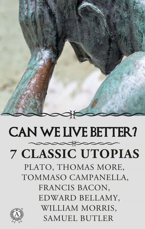 Cover of the book CAN WE LIVE BETTER? 7 СLASSIC UTOPIAS by Plato, Thomas More, Samuel Butler, Tommaso Campanella, Francis Bacon, Edward Bellamy, William Morris, Strelbytskyy Multimedia Publishing