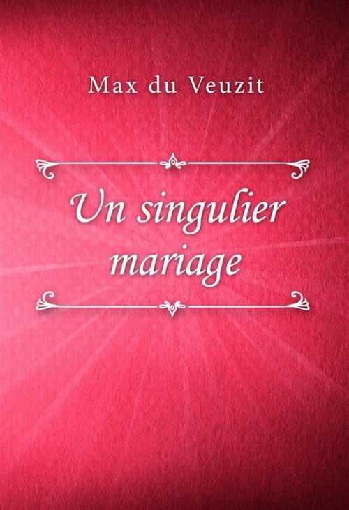 Cover of the book Un singulier mariage by Max du Veuzit, Classica Libris