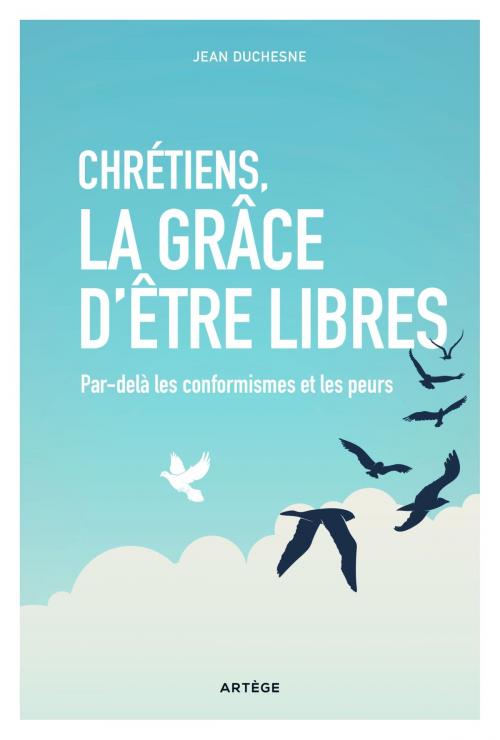 Cover of the book Chrétiens, la grâce d'être libres by Jean Duchesne, Artège Editions