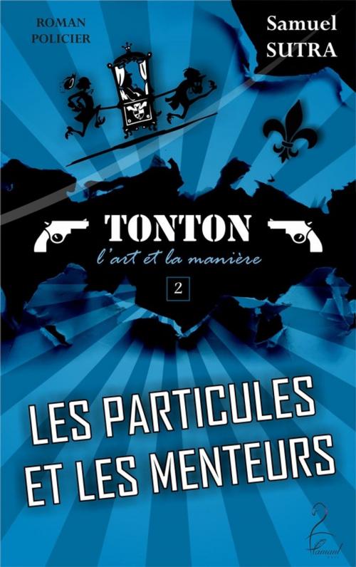 Cover of the book Les Particules et les menteurs - (Tonton, l'Art et la manière) by Samuel Sutra, Flamant Noir Editions