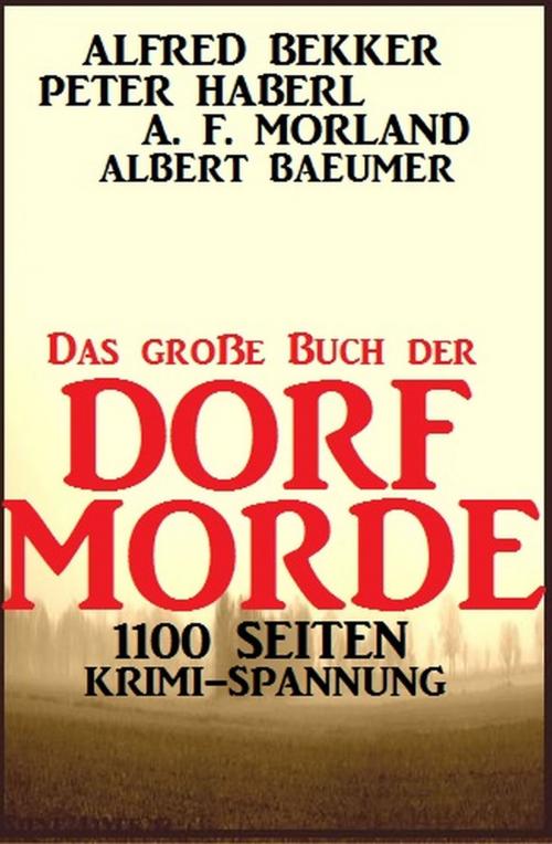 Cover of the book Das große Buch der Dorf-Morde: 1100 Seiten Krimi-Spannung by Alfred Bekker, Peter Haberl, A. F. Morland, Uksak E-Books