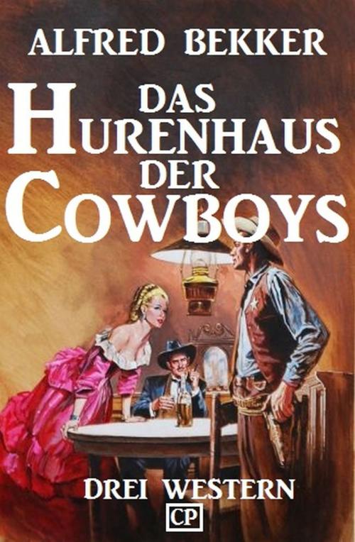 Cover of the book Das Hurenhaus der Cowboys: Drei Western by Alfred Bekker, Uksak E-Books